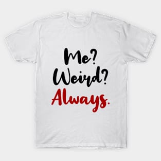 ME? WEIRD? ALWAYS! T-Shirt